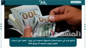 تراجع جديد في سعر الدولار بالسوق السوداء في ليبيا.. تعرف على أسباب التغير اليوم الجمعة 25 يوليو 2025